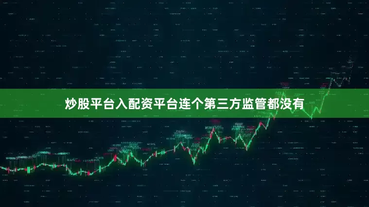 炒股平台入配资平台连个第三方监管都没有