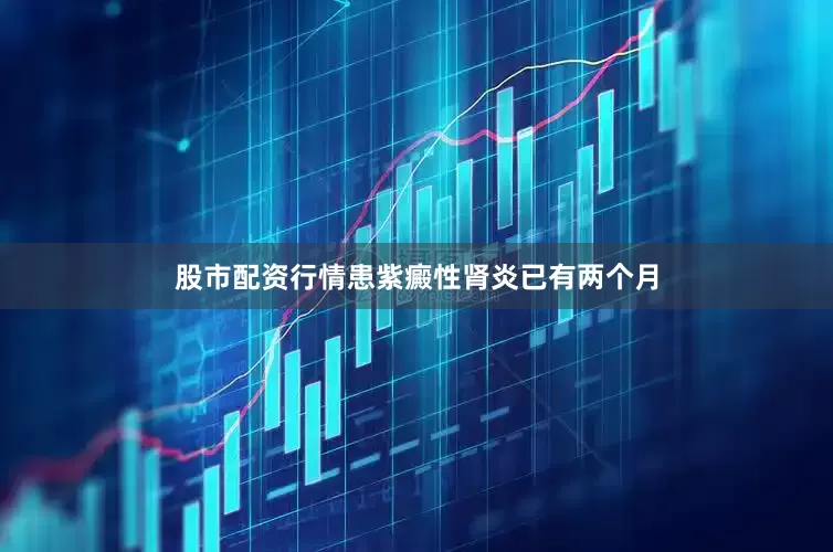股市配资行情患紫癜性肾炎已有两个月