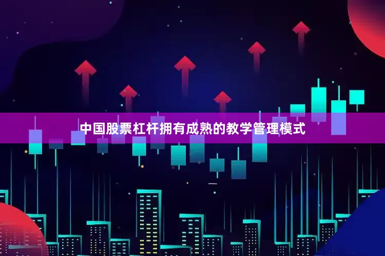中国股票杠杆拥有成熟的教学管理模式