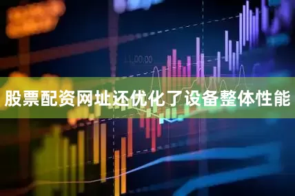 股票配资网址还优化了设备整体性能