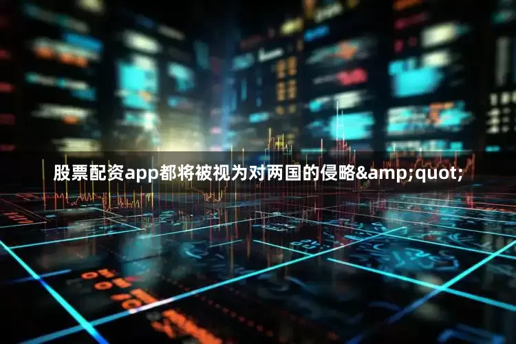 股票配资app都将被视为对两国的侵略&quot;
